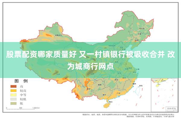 股票配资哪家质量好 又一村镇银行被吸收合并 改为城商行网点