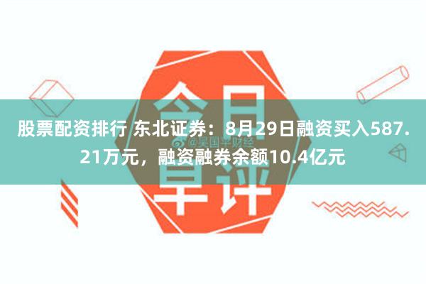 股票配资排行 东北证券：8月29日融资买入587.21万元，融资融券余额10.4亿元