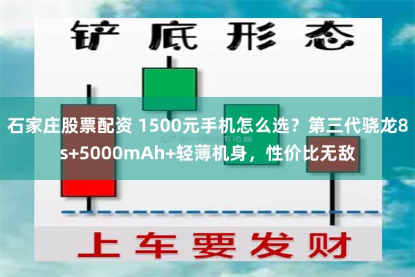 石家庄股票配资 1500元手机怎么选？第三代骁龙8s+5000mAh+轻薄机身，性价比无敌