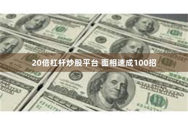 20倍杠杆炒股平台 面相速成100招