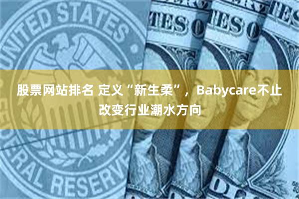 股票网站排名 定义“新生柔”，Babycare不止改变行业潮水方向