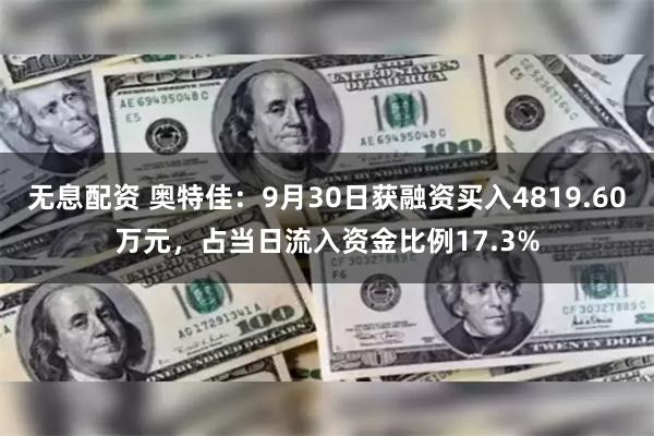 无息配资 奥特佳：9月30日获融资买入4819.60万元，占当日流入资金比例17.3%