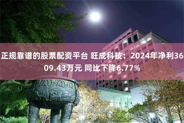 正规靠谱的股票配资平台 旺成科技：2024年净利3609.43万元 同比下降6.77%