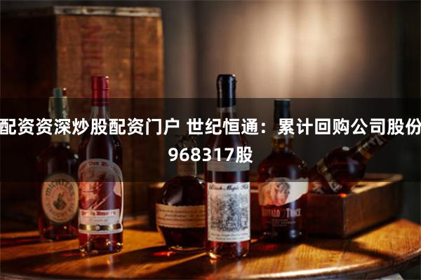 配资资深炒股配资门户 世纪恒通：累计回购公司股份968317股